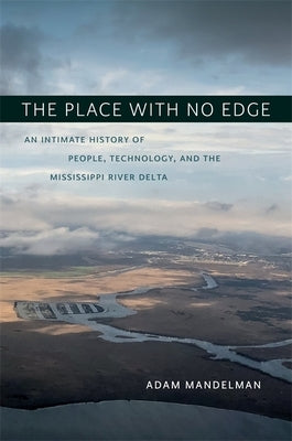 The Place with No Edge: An Intimate History of People, Technology, and the Mississippi River Delta by Mandelman, Adam