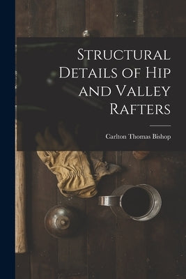 Structural Details of hip and Valley Rafters by Bishop, Carlton Thomas