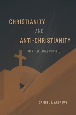 Christianity and Anti-Christianity in their Final Conflict by Andrews, Samuel J.