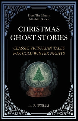 Christmas Ghost Stories: Classic Victorian Tales for Cold Winter Nights by Wells, A. R.