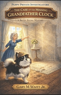 Puppy Private Investigators: The Case of the Missing Grandfather Clock: A Betty Stone Mystery by Waitt, Gary M., Jr.