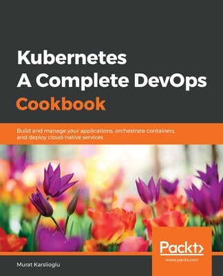 Kubernetes- A Complete DevOps Cookbook by Karslioglu, Murat