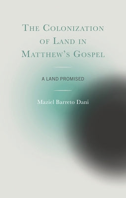 The Colonization of Land in Matthew's Gospel: A Land Promised by Dani, Maziel Barreto