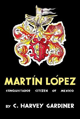 Martín López: Conquistador Citizen of Mexico by Gardiner, C. Harvey