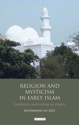 Religion and Mysticism in Early Islam: Theology and Sufism in Yemen by Aziz, Muhammad Ali
