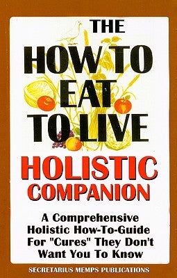 The How to Eat to Live Essential Companion: A Holistic Comprehensive How-To-Guide for "Cures" "They" Don't Want You to Know. by Hakim, Nasir Makr