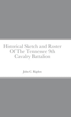Historical Sketch and Roster Of The Tennessee 9th Cavalry Battalion by Rigdon, John C.