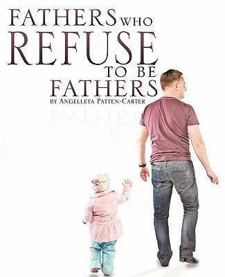 Fathers who Refuse to be Fathers by Patten-Carter, Angelleta