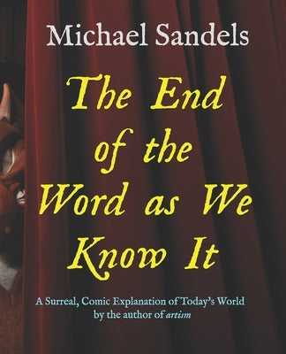 The End of the Word as We Know It: A Surreal, Comic Explanation for Today's World by Sandels, Michael