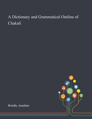 A Dictionary and Grammatical Outline of Chakali by Brindle, Jonathan
