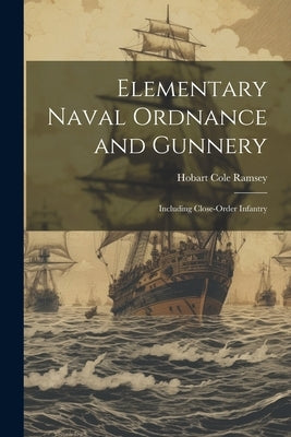 Elementary Naval Ordnance and Gunnery: Including Close-Order Infantry by Ramsey, Hobart Cole