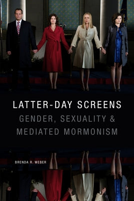 Latter-Day Screens: Gender, Sexuality, and Mediated Mormonism by Weber, Brenda R.