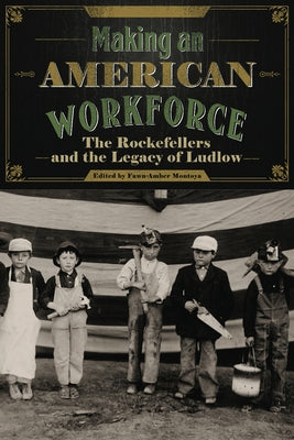 Making an American Workforce: The Rockefellers and the Legacy of Ludlow by Montoya, Fawn-Amber