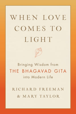 When Love Comes to Light: Bringing Wisdom from the Bhagavad Gita Into Modern Life by Freeman, Richard