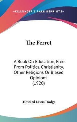 The Ferret: A Book On Education, Free From Politics, Christianity, Other Religions Or Biased Opinions (1920) by Dodge, Howard Lewis
