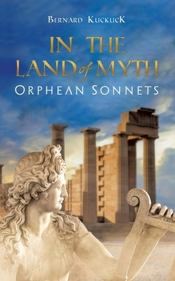 In the Land of Myth: Orphean Sonnets by Kuckuck, Bernard