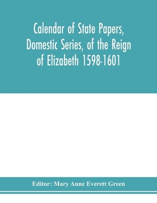 Calendar of state papers, Domestic series, of the reign of Elizabeth 1598-1601. by Anne Everett Green, Mary