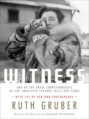 Witness: One of the Great Correspondents of the Twentieth Century Tells Her Story by Gruber, Ruth