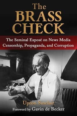The Brass Check: The Seminal Exposé on News Media Censorship and Propaganda by Sinclair, Upton