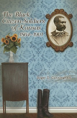 The Black Citizen-Soldiers of Kansas, 1864-1901 by Cunningham, Roger D.