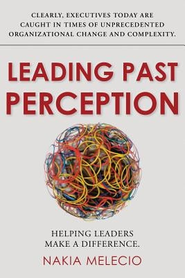 Leading Past Perception: Helping Leaders Make a Difference by Melecio, Nakia