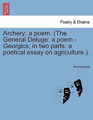 Archery; A Poem. (the General Deluge: A Poem.-Georgics; In Two Parts: A Poetical Essay on Agriculture.). by Anonymous