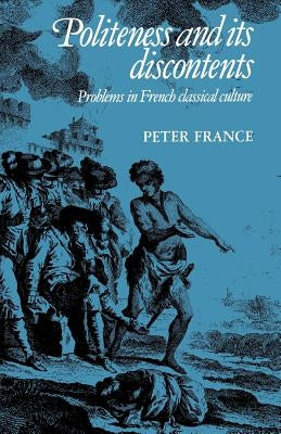 Politeness and Its Discontents: Problems in French Classical Culture by France, Peter