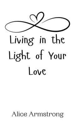 Living in the Light of Your Love by Armstrong, Alice