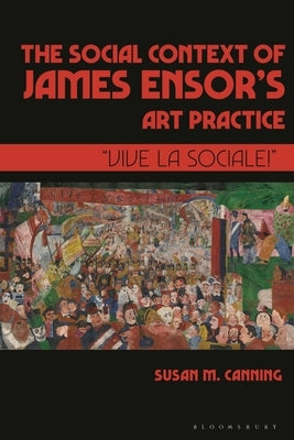The Social Context of James Ensor's Art Practice: "Vive La Sociale!" by Canning, Susan M.
