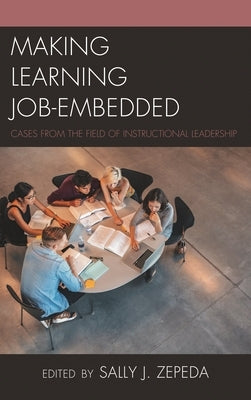 Making Learning Job-Embedded: Cases from the Field of Instructional Leadership by Zepeda, Sally J.