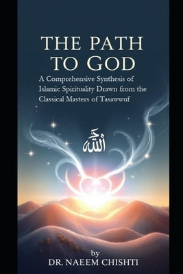 The Path to God: A Comprehensive Synthesis of Islamic Spirituality Drawn from the Classical Masters of Tasawwuf by Chishti, Naeem