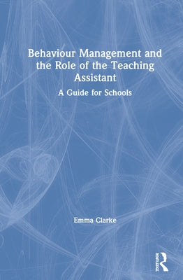Behaviour Management and the Role of the Teaching Assistant: A Guide for Schools by Clarke, Emma