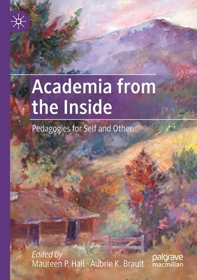 Academia from the Inside: Pedagogies for Self and Other by Hall, Maureen P.