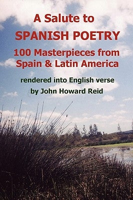 A Salute To Spanish Poetry: 100 Masterpieces from Spain & Latin America rendered into English verse by Reid, John Howard