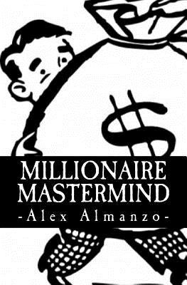 Millionaire Mastermind: The Success Philosophy of a $100 Million Dollar Man by Almanzo, Alex