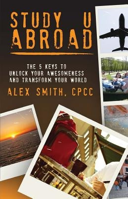 Study U Abroad: The 5 Keys to Unlock Your Awesomeness and Transform Your World by Leidinger, Claudia