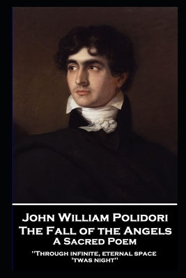 John William Polidori - The Fall of the Angels, A Sacred Poem: Through infinite, eternal space 'twas night'' by Polidori, John William