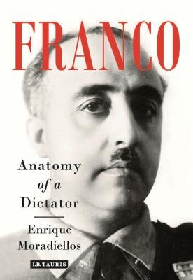 Franco: Anatomy of a Dictator by Moradiellos, Enrique