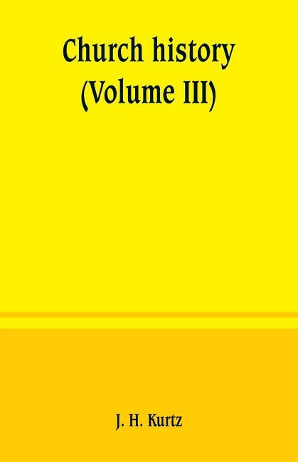 Church history (Volume III) by H. Kurtz, J.