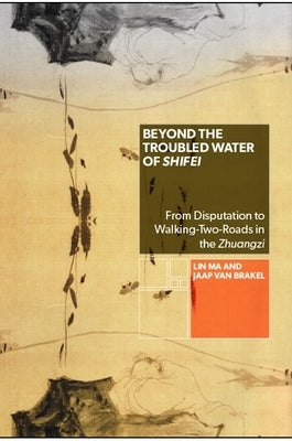 Beyond the Troubled Water of Shifei: From Disputation to Walking-Two-Roads in the Zhuangzi by Ma, Lin
