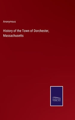 History of the Town of Dorchester, Massachusetts by Anonymous