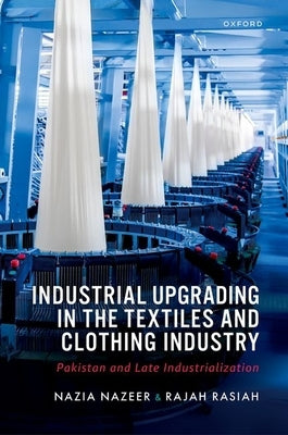 Industrial Upgrading in the Textiles and Clothing Industry: Pakistan and Late Industrialization by Nazeer, Nazia