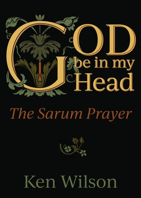 God Be in My Head: The Sarum Prayer by Wilson, Ken