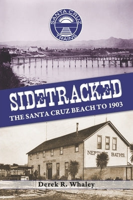 Sidetracked: The Santa Cruz Beach to 1903 by Whaley, Derek R.