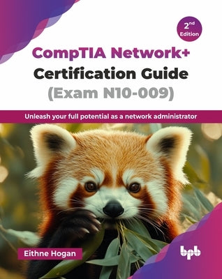 CompTIA Network+ Certification Guide (Exam N10-009): Unleash your full potential as a network administrator - 2nd Edition by Hogan, Eithne