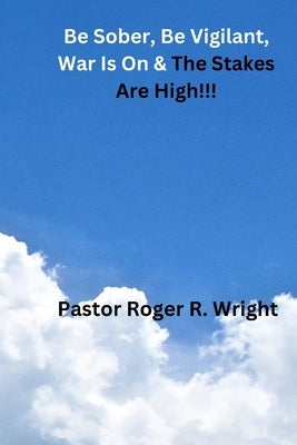 Be Sober. Be Vigilant, war Is On & The Stakes Are High!!! by Wright, Roger Ricardo