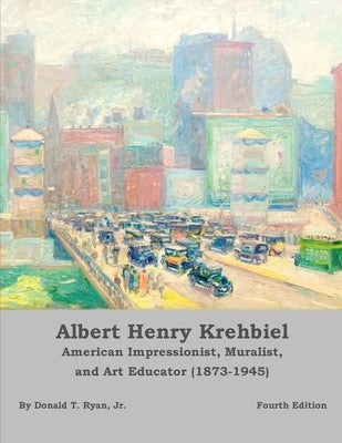 Albert Henry Krehbiel: American Impressionist, Muralist, and Art Educator (1873-1945) . . . [Fourth Edition] by Ryan, Donald Thomas, Jr.