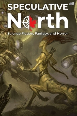 Speculative North Magazine Issue 5: Science Fiction, Fantasy, and Horror by Altabef, Ken