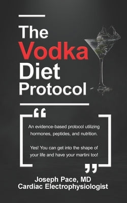 The Vodka Diet Protocol: An evidence-based protocol utilizing hormones, peptides and nutrition. by Pace, MD Jospeh
