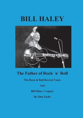 Bill Haley - The Father Of Rock & Roll - Book 2: The Rock & Roll Revival Years And Bill Haley´s Legacy by Fuchs, Otto